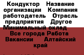 Кондуктор › Название организации ­ Компания-работодатель › Отрасль предприятия ­ Другое › Минимальный оклад ­ 1 - Все города Работа » Вакансии   . Алтайский край